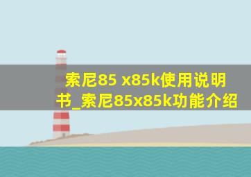 索尼85 x85k使用说明书_索尼85x85k功能介绍